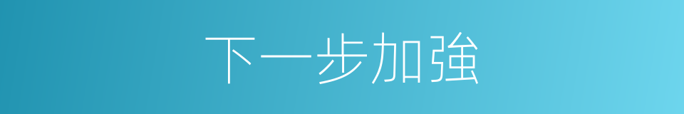 下一步加強的同義詞