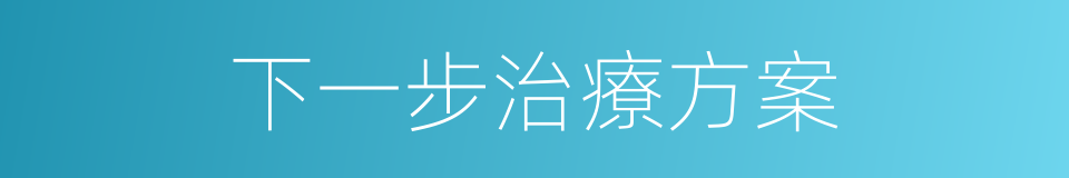 下一步治療方案的同義詞