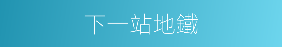 下一站地鐵的同義詞