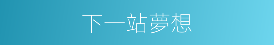 下一站夢想的同義詞