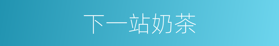 下一站奶茶的同义词