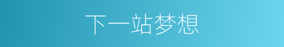 下一站梦想的同义词