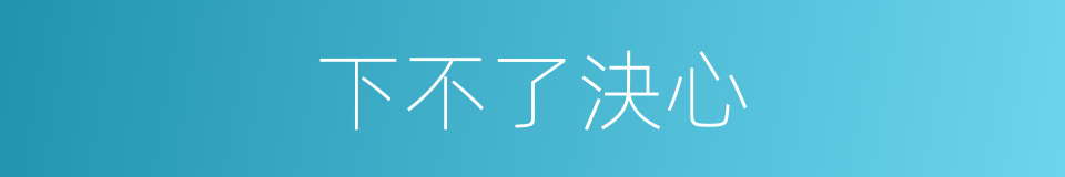下不了決心的同義詞