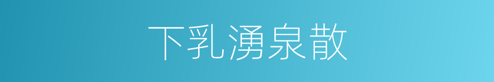 下乳湧泉散的同義詞