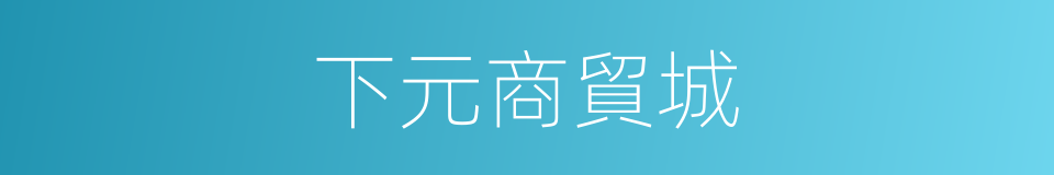 下元商貿城的同義詞