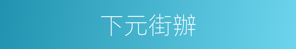 下元街辦的同義詞