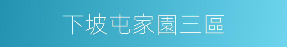 下坡屯家園三區的同義詞