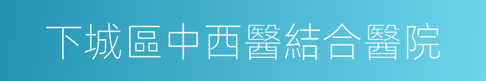下城區中西醫結合醫院的同義詞