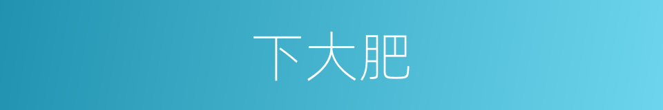 下大肥的同义词