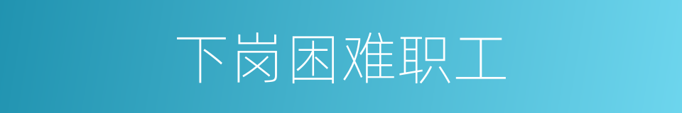 下岗困难职工的同义词