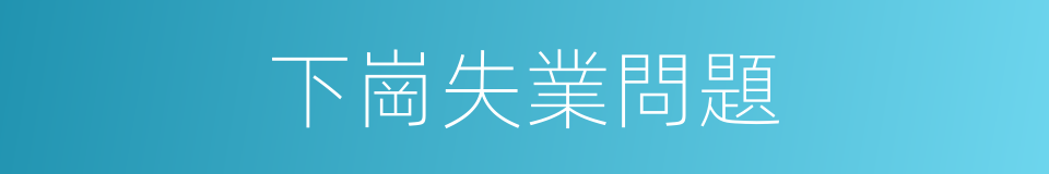 下崗失業問題的同義詞