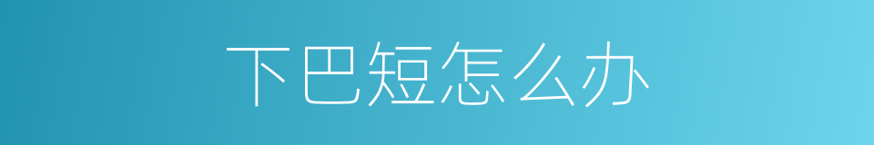 下巴短怎么办的同义词