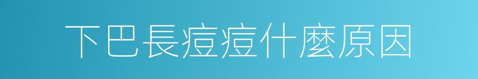 下巴長痘痘什麼原因的同義詞