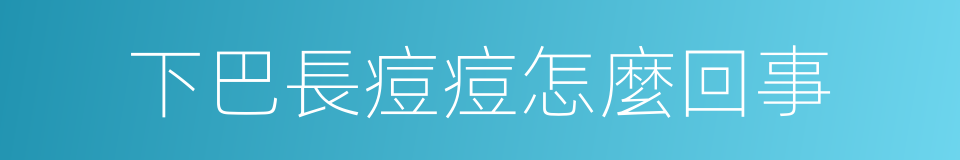 下巴長痘痘怎麼回事的同義詞