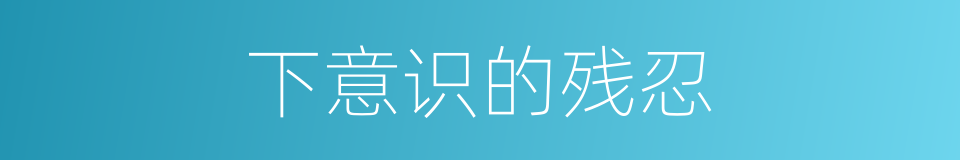 下意识的残忍的同义词