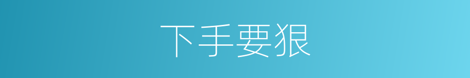 下手要狠的同义词
