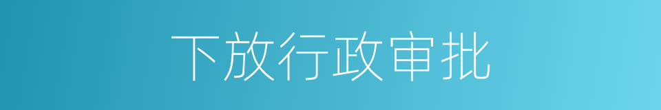 下放行政审批的同义词