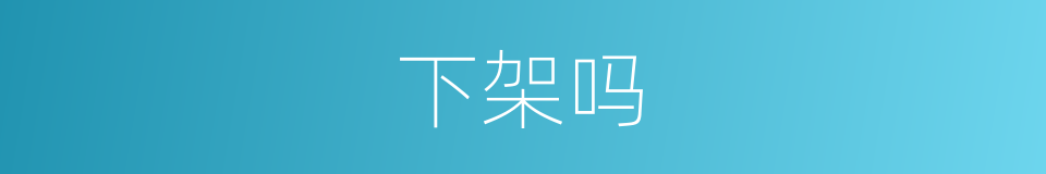 下架吗的意思