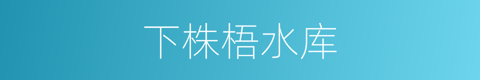 下株梧水库的同义词