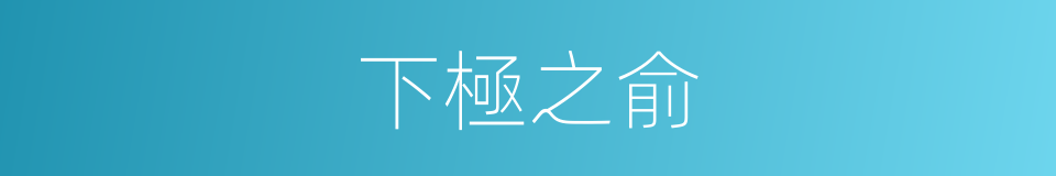 下極之俞的意思
