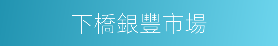 下橋銀豐市場的同義詞
