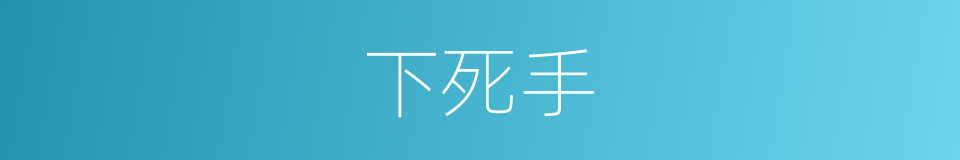 下死手的意思