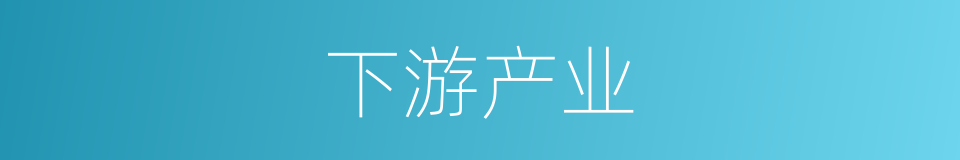 下游产业的意思