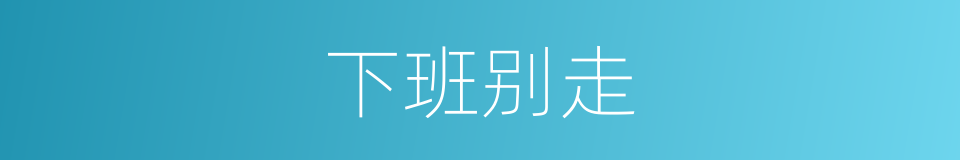 下班别走的同义词