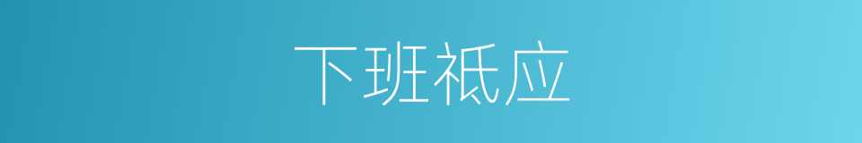 下班祗应的同义词
