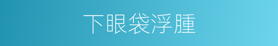 下眼袋浮腫的同義詞