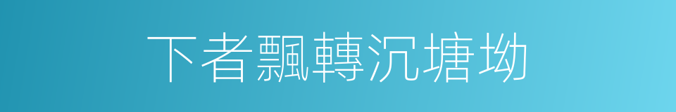 下者飄轉沉塘坳的同義詞