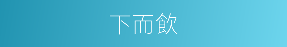 下而飲的同義詞