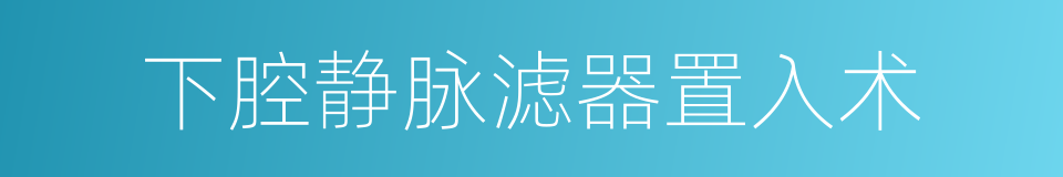 下腔静脉滤器置入术的同义词