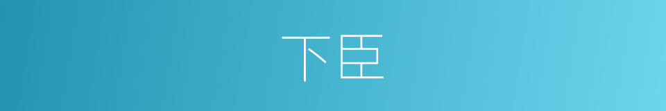 下臣的意思