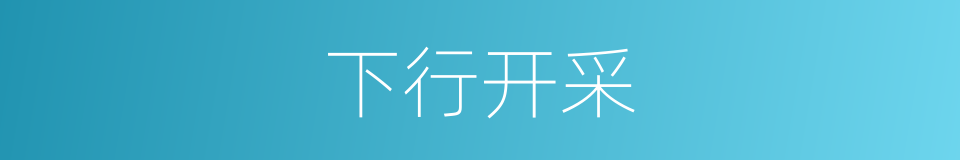 下行开采的同义词
