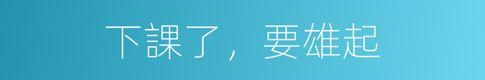 下課了，要雄起的同義詞