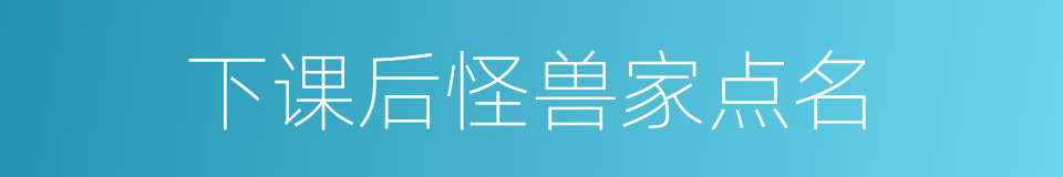 下课后怪兽家点名的同义词