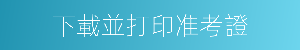 下載並打印准考證的同義詞