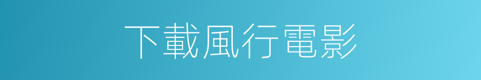 下載風行電影的同義詞
