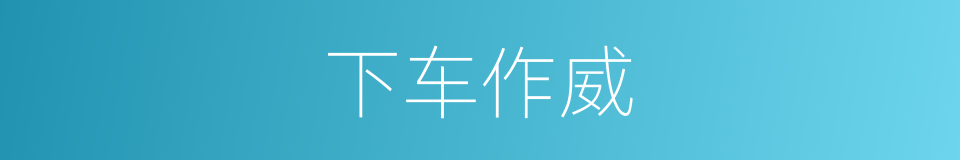 下车作威的意思