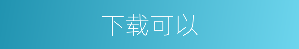 下载可以的意思