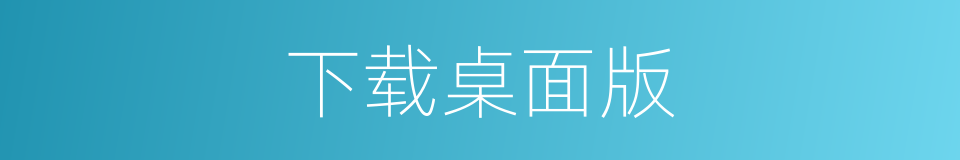 下载桌面版的同义词