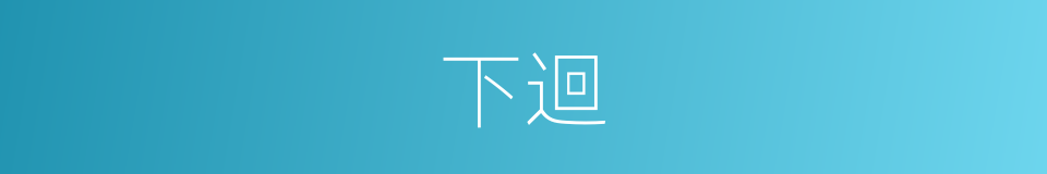 下迴的意思