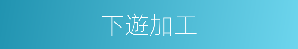 下遊加工的同義詞