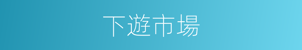 下遊市場的同義詞