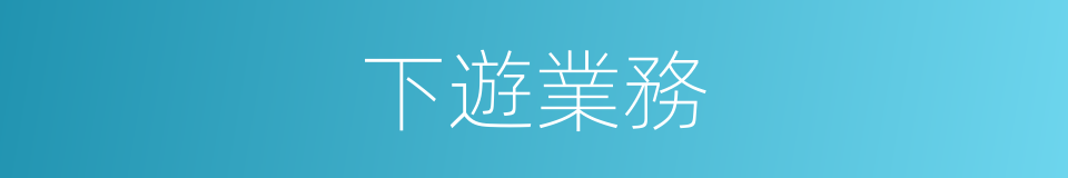 下遊業務的同義詞