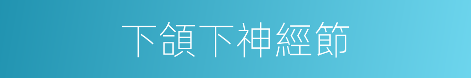 下頜下神經節的同義詞