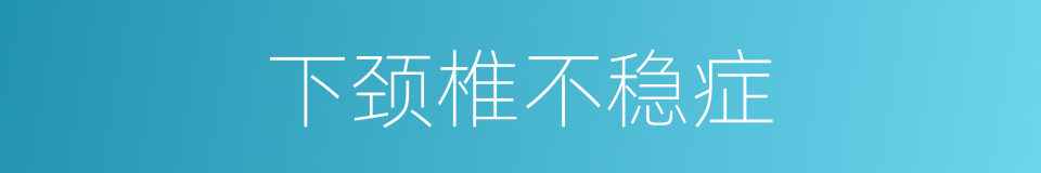 下颈椎不稳症的同义词