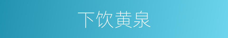 下饮黄泉的意思