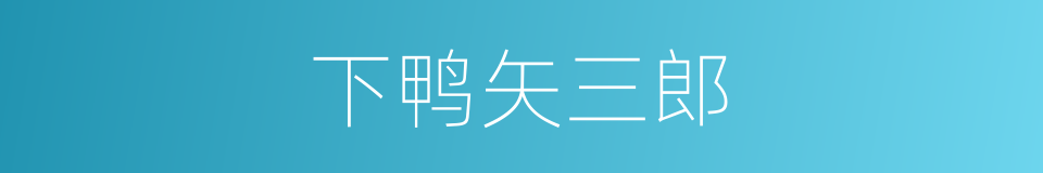 下鸭矢三郎的同义词